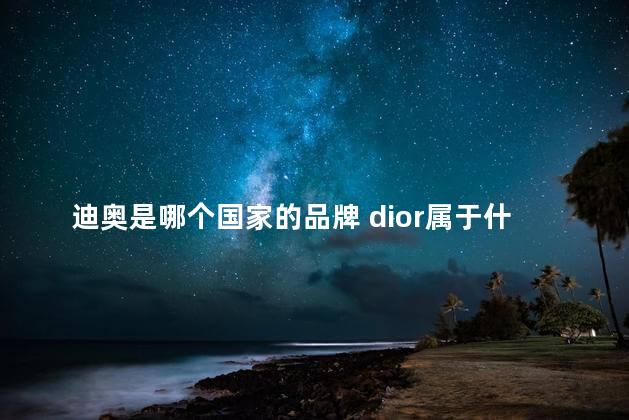 迪奥是哪个国家的品牌 dior属于什么档次